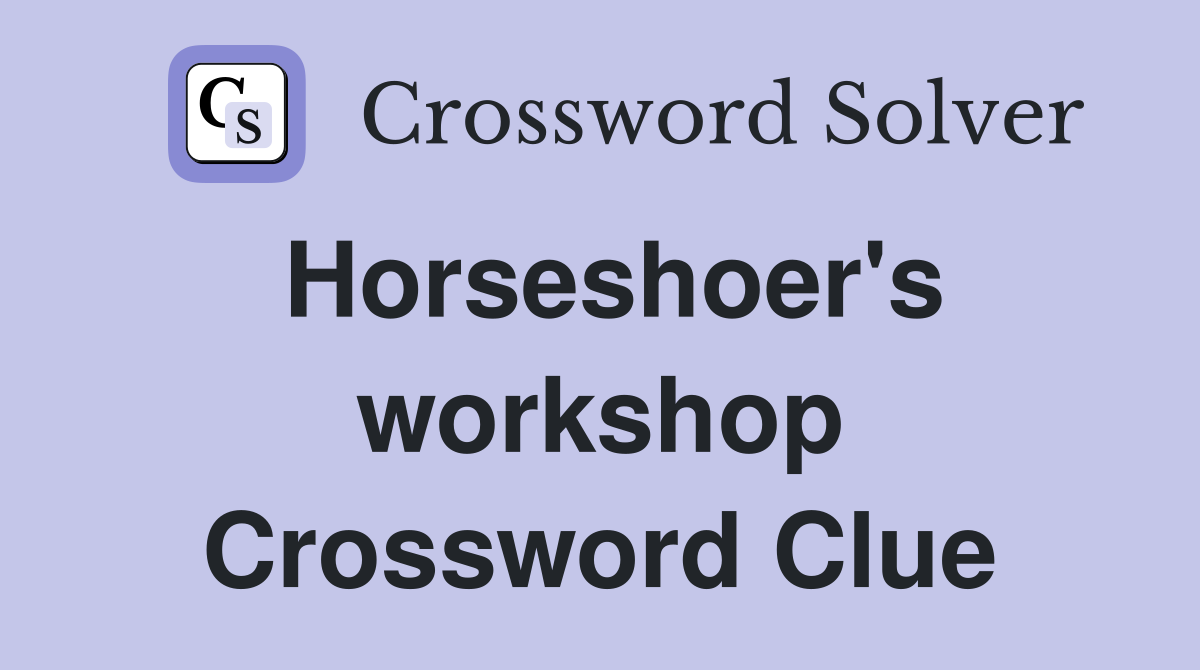 Horseshoer's workshop Crossword Clue