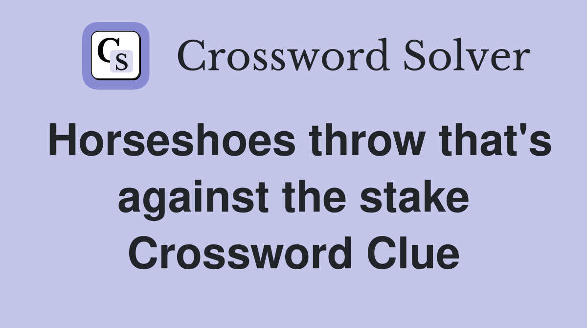 Horseshoes throw that's against the stake Crossword Clue