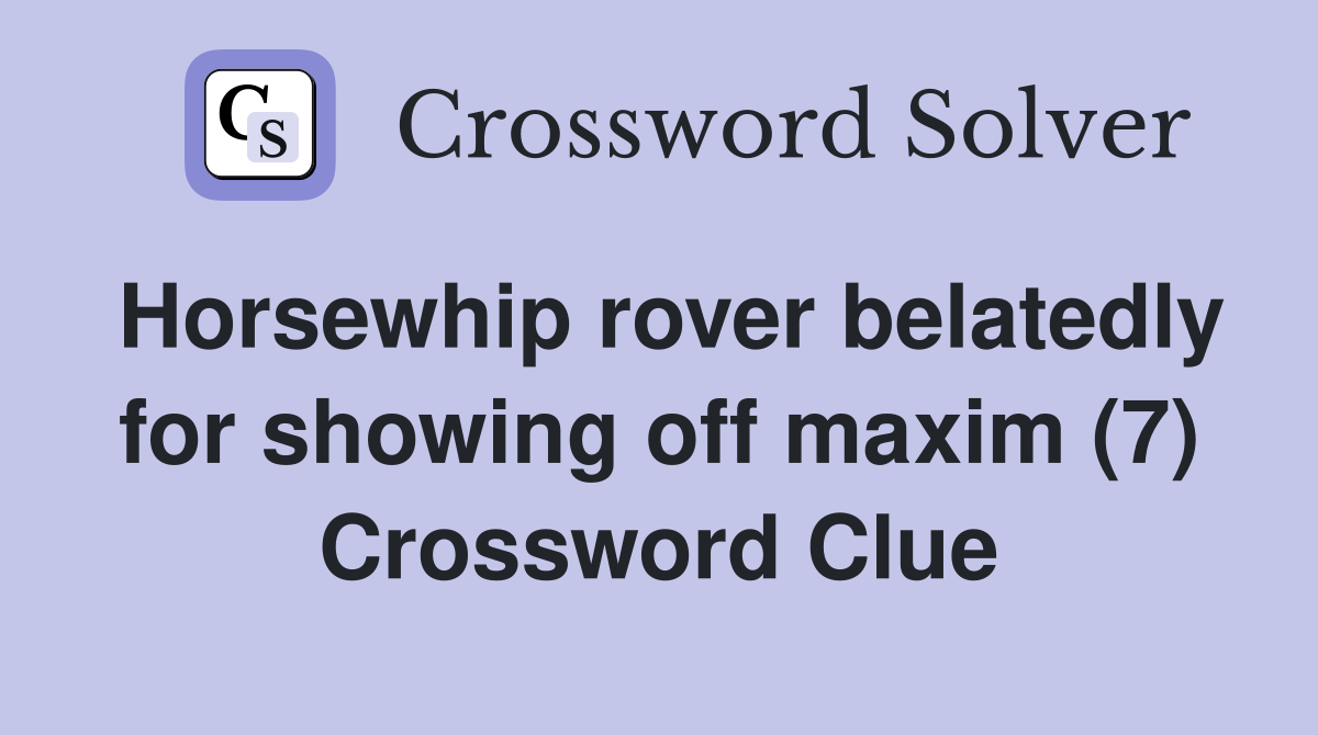 Horsewhip rover belatedly for showing off maxim (7) Crossword Clue