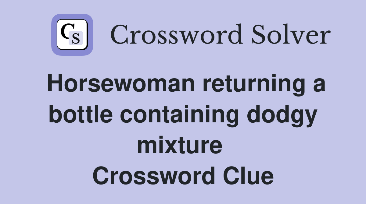 Horsewoman returning a bottle containing dodgy mixture  Crossword Clue