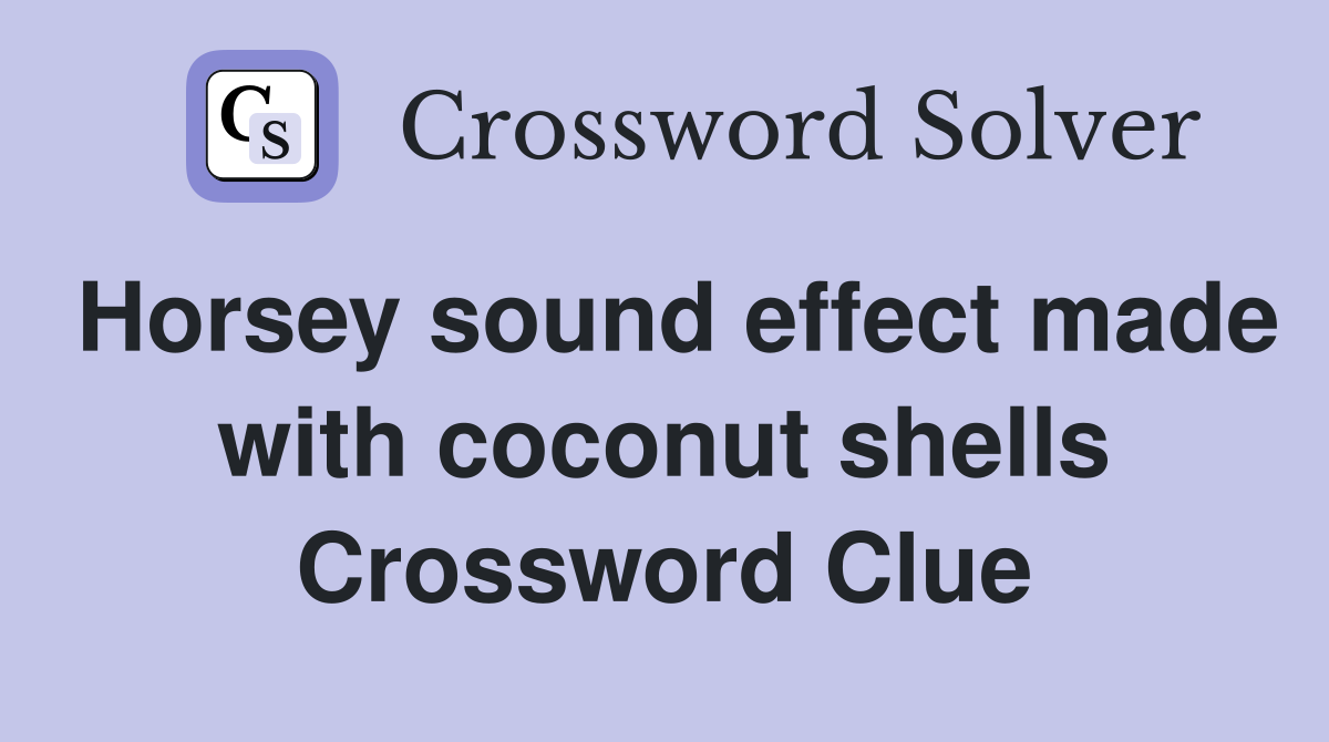 Horsey sound effect made with coconut shells Crossword Clue