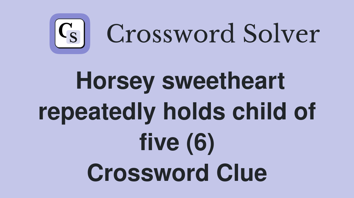 Horsey sweetheart repeatedly holds child of five (6) Crossword Clue