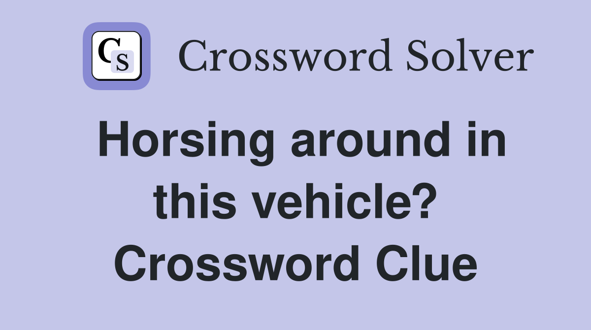 Horsing around in this vehicle? Crossword Clue