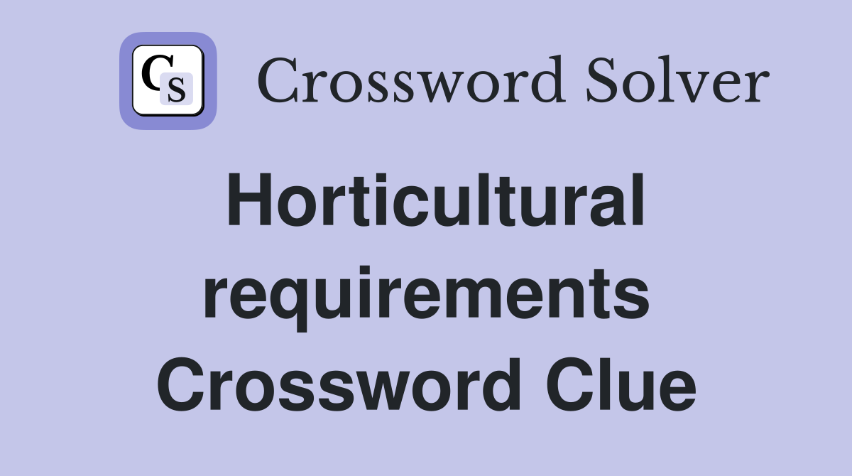 Horticultural requirements Crossword Clue