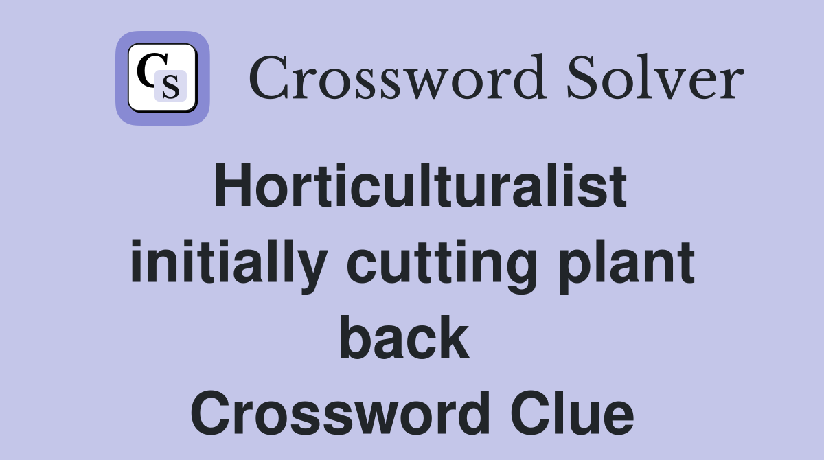 Horticulturalist initially cutting plant back  Crossword Clue