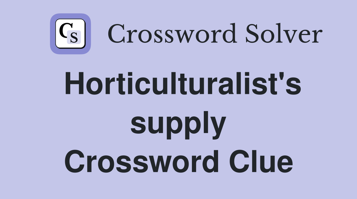 Horticulturalist's supply Crossword Clue