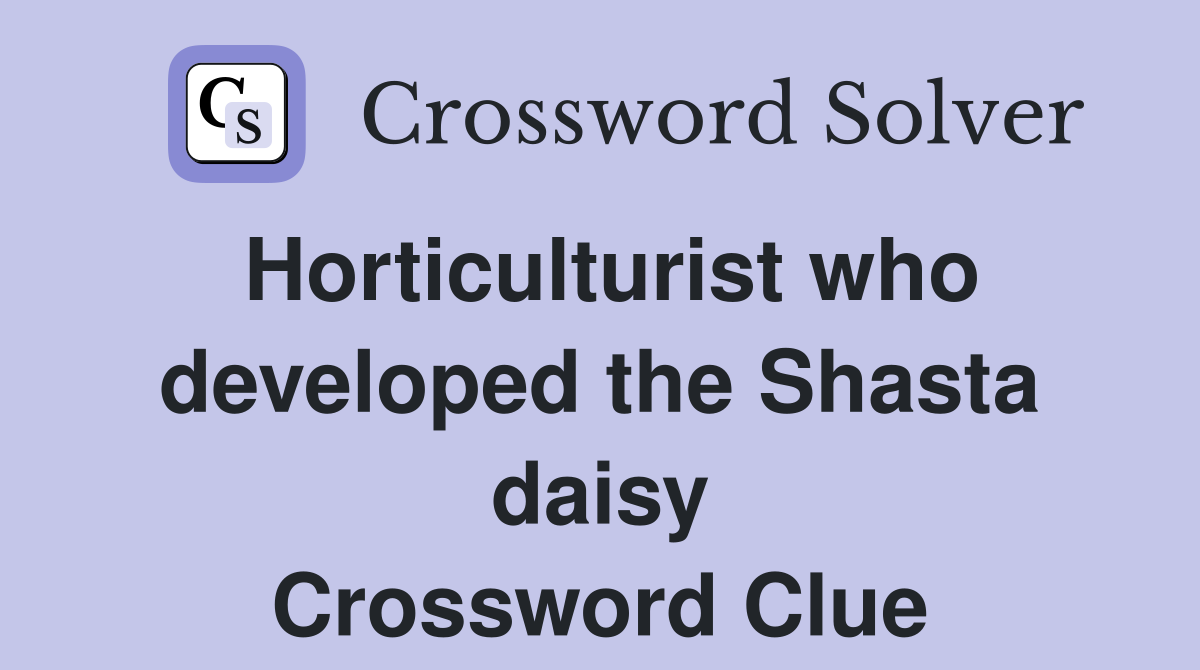 Horticulturist who developed the Shasta daisy Crossword Clue