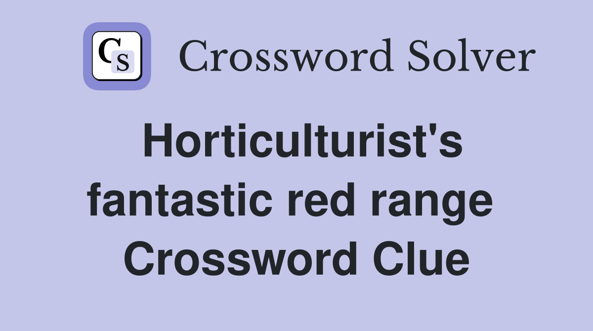 Horticulturist's fantastic red range  Crossword Clue