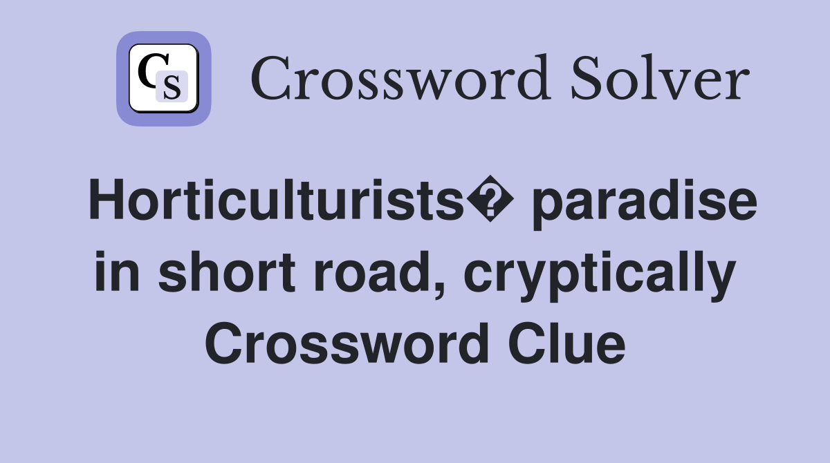 Horticulturists� paradise in short road, cryptically Crossword Clue