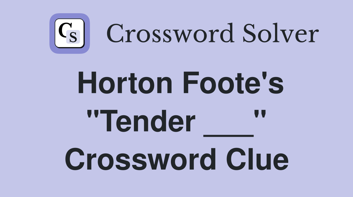 Horton Foote's "Tender ___" Crossword Clue