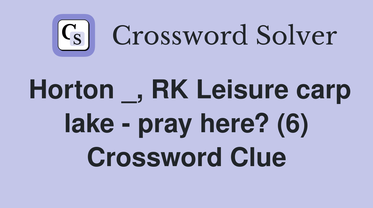 Horton _, RK Leisure carp lake - pray here? (6) Crossword Clue