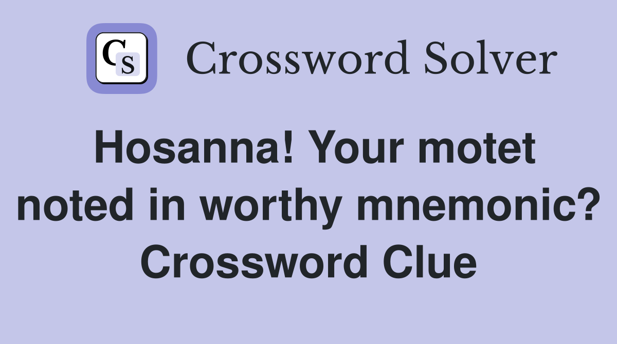 Hosanna! Your motet noted in worthy mnemonic? Crossword Clue