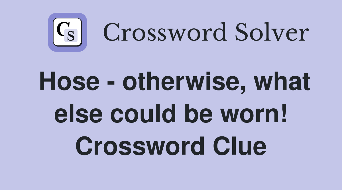 Hose - otherwise, what else could be worn! Crossword Clue