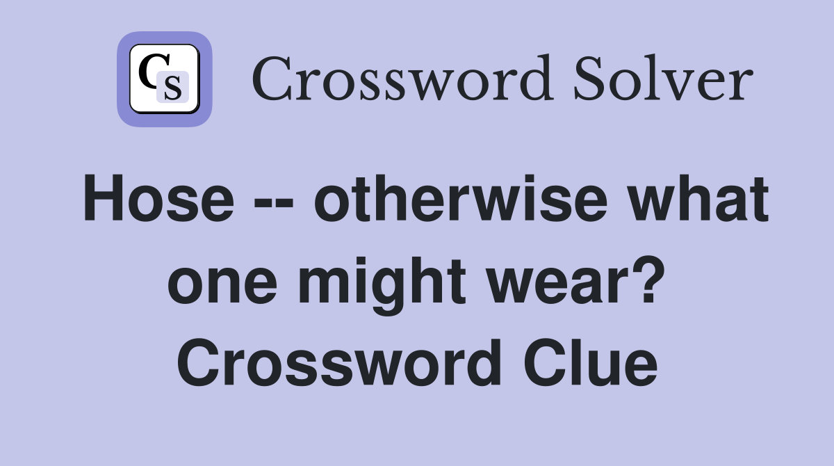 Hose -- otherwise what one might wear? Crossword Clue