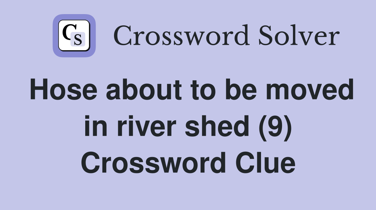 Hose about to be moved in river shed (9) Crossword Clue