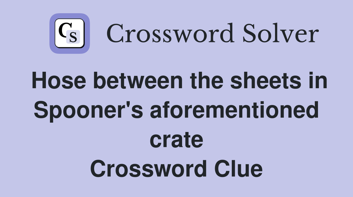 Hose between the sheets in Spooner's aforementioned crate Crossword Clue