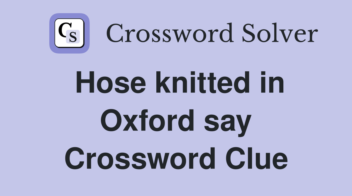 Hose knitted in Oxford say Crossword Clue