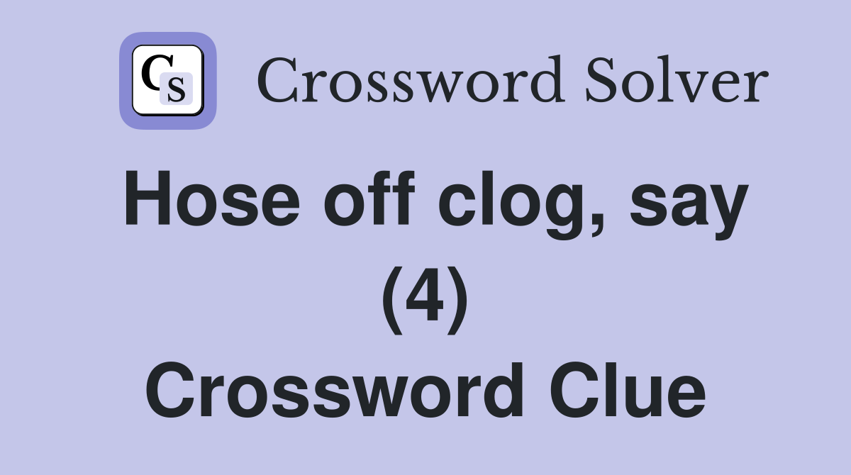 Hose off clog, say (4) Crossword Clue