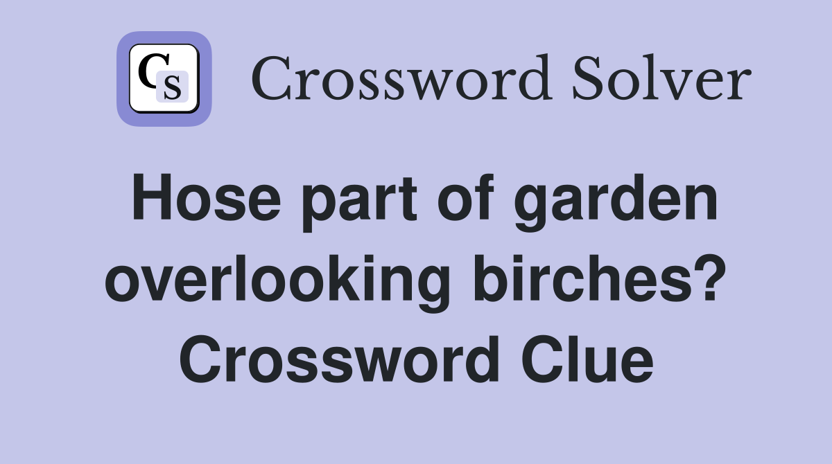 Hose part of garden overlooking birches? Crossword Clue