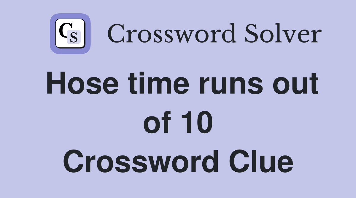 Hose time runs out of 10 Crossword Clue