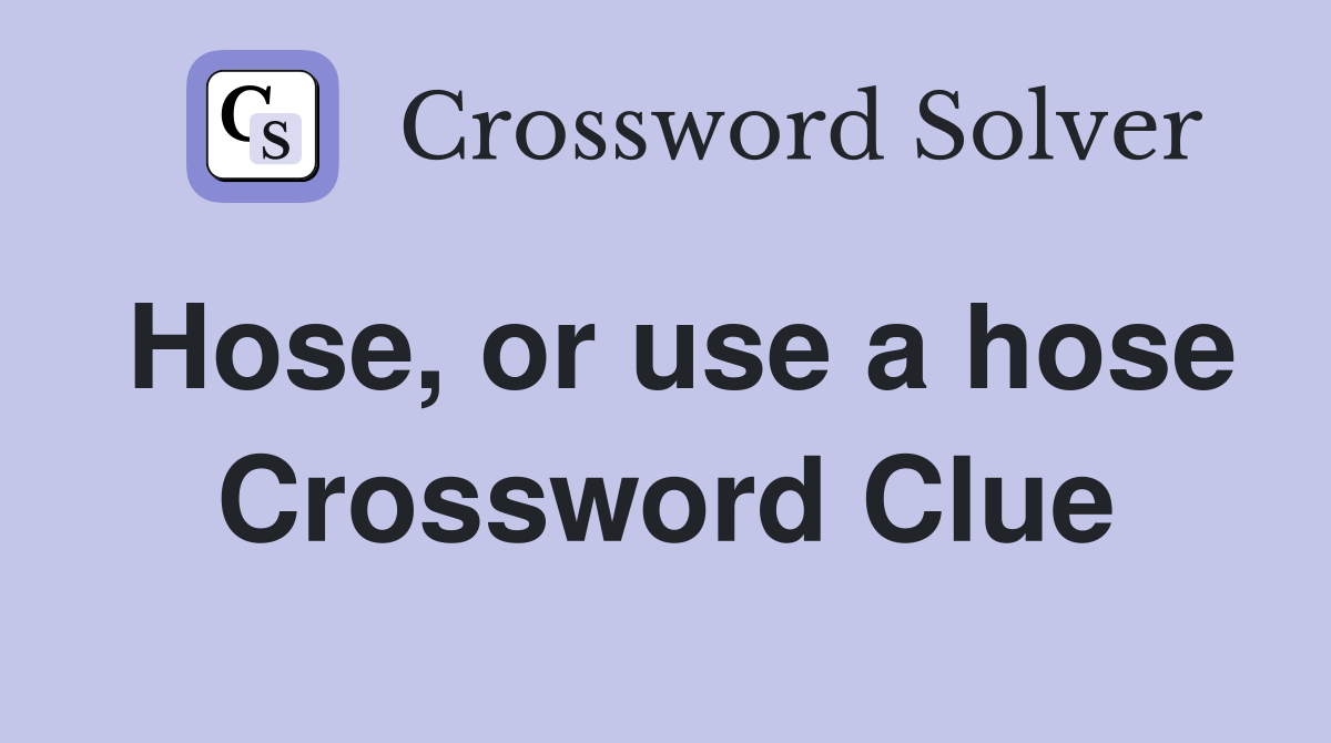 Hose, or use a hose Crossword Clue