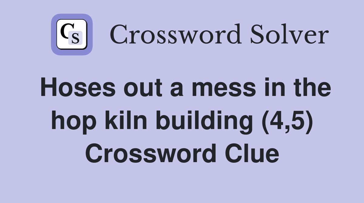 Hoses out a mess in the hop kiln building (4,5) Crossword Clue