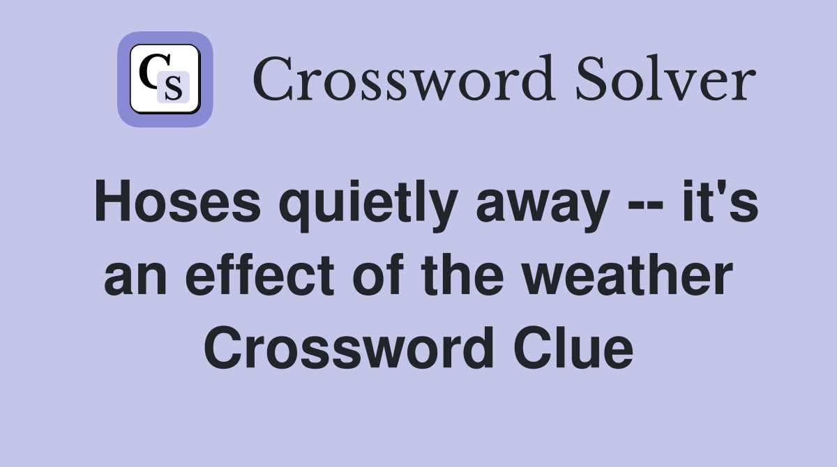 Hoses quietly away -- it's an effect of the weather Crossword Clue