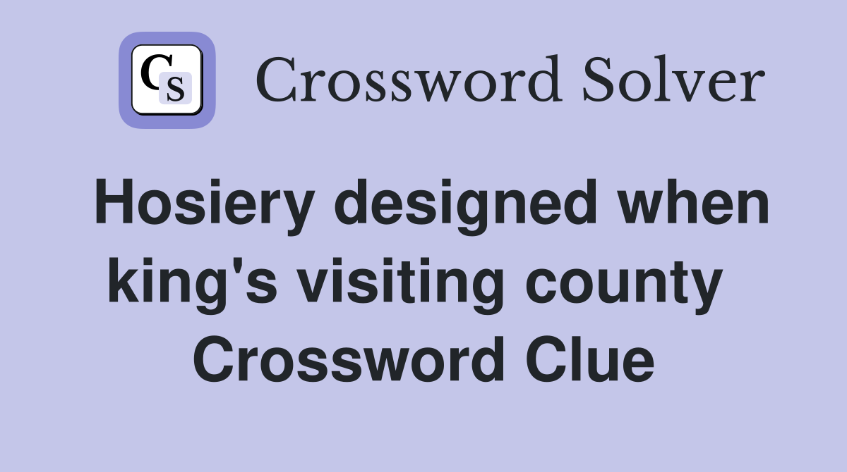 Hosiery designed when king's visiting county  Crossword Clue