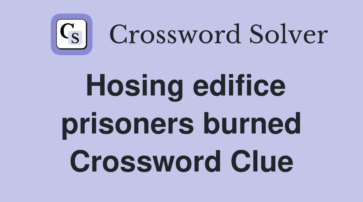 Hosing edifice prisoners burned Crossword Clue