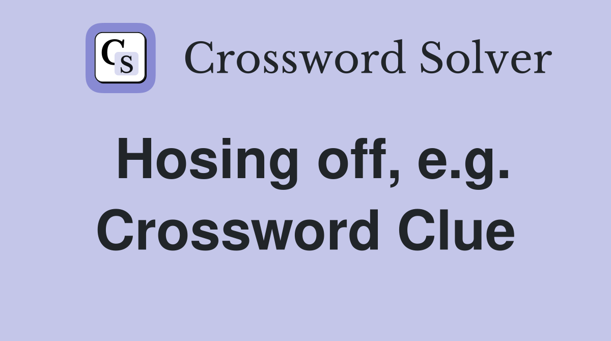 Hosing off, e.g. Crossword Clue