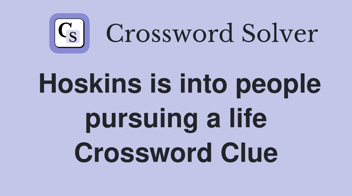 Hoskins is into people pursuing a life Crossword Clue