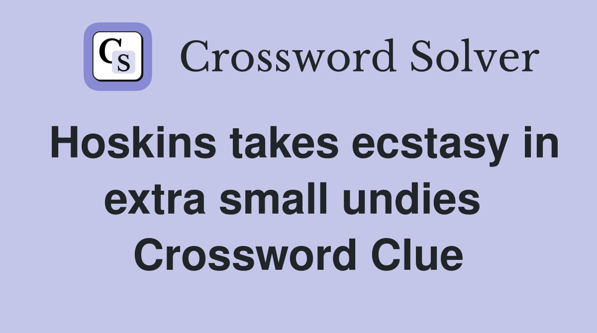 Hoskins takes ecstasy in extra small undies  Crossword Clue