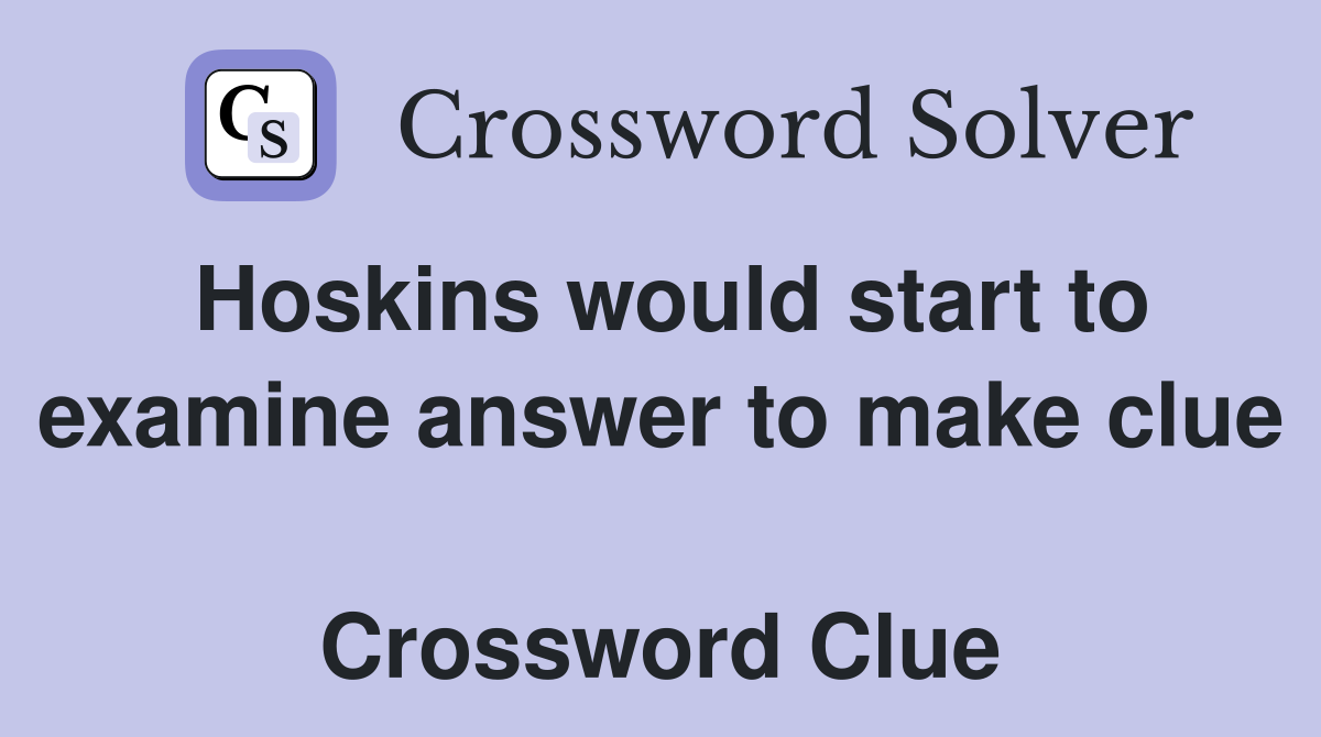Hoskins would start to examine answer to make clue  Crossword Clue