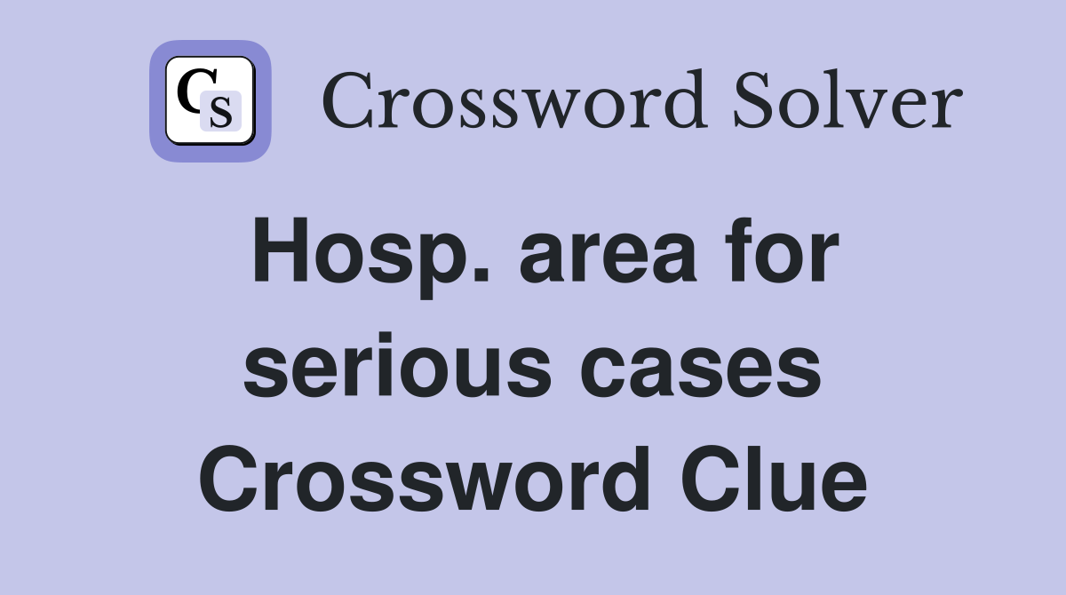 Hosp. area for serious cases Crossword Clue