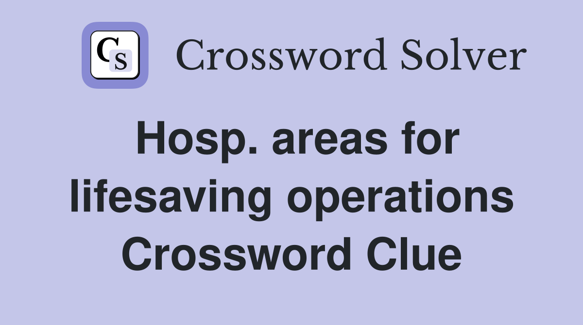 Hosp. areas for lifesaving operations Crossword Clue