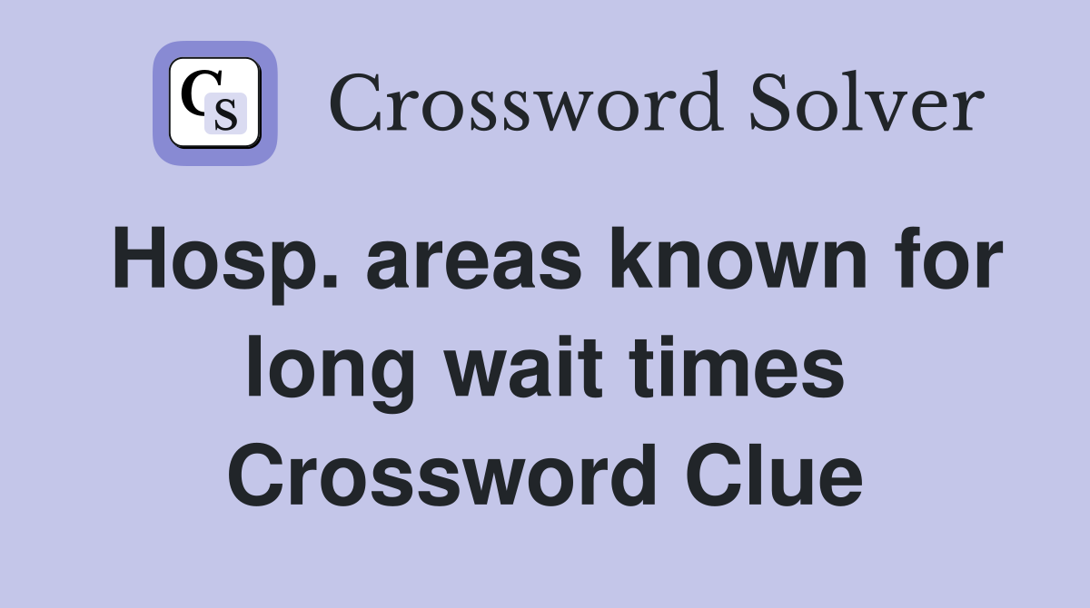Hosp. areas known for long wait times Crossword Clue