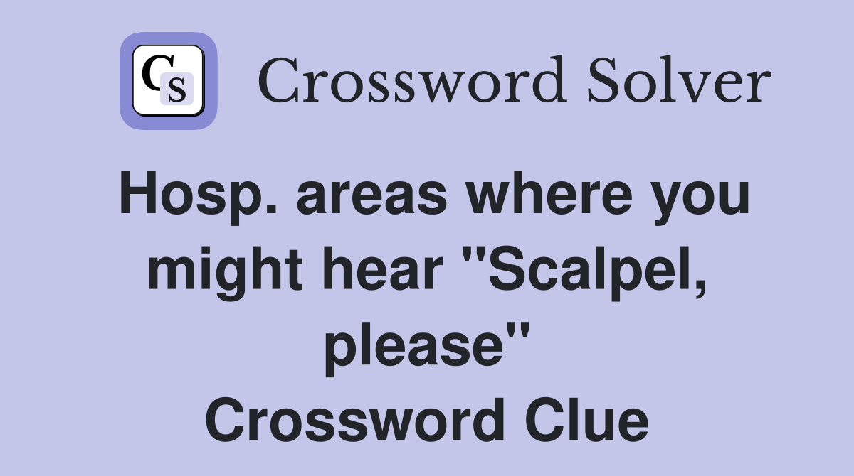 Hosp. areas where you might hear "Scalpel, please" Crossword Clue