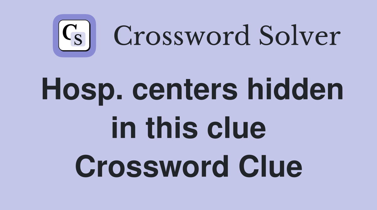 Hosp. centers hidden in this clue Crossword Clue