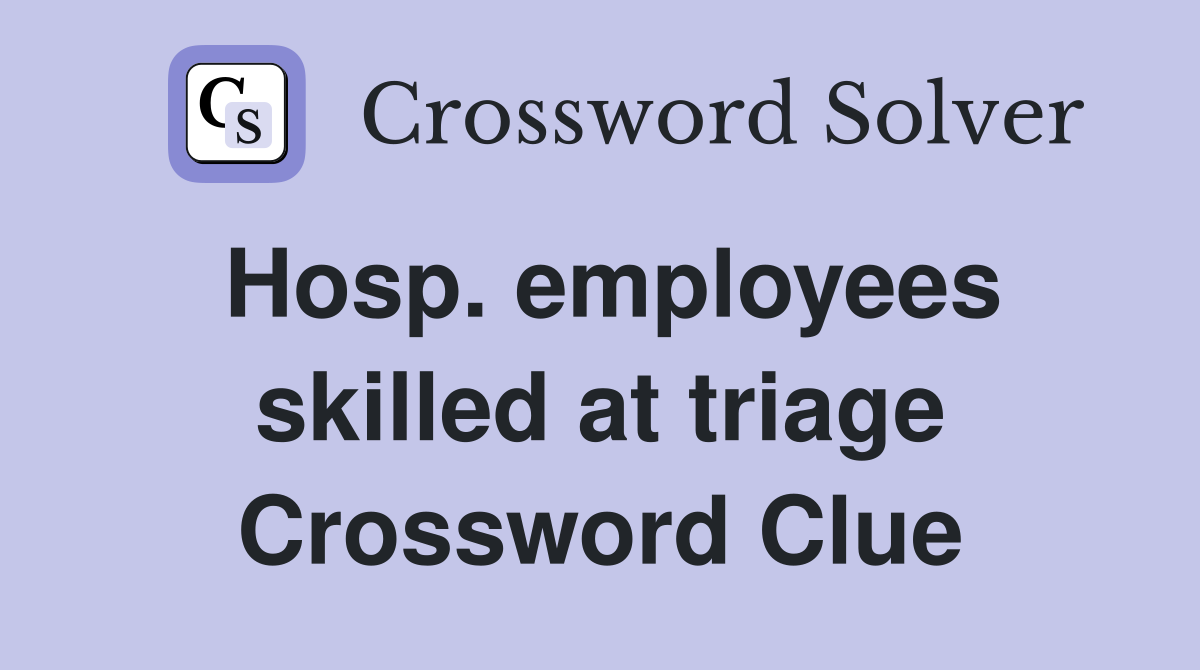 Hosp. employees skilled at triage Crossword Clue