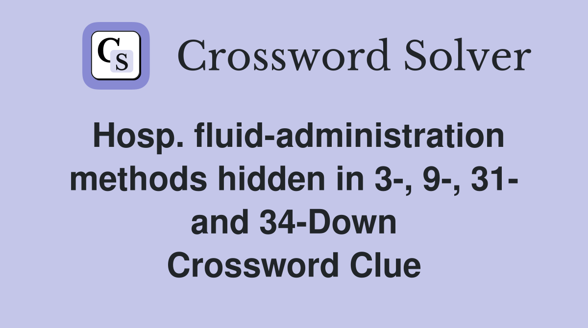 Hosp. fluid-administration methods hidden in 3-, 9-, 31- and 34-Down Crossword Clue