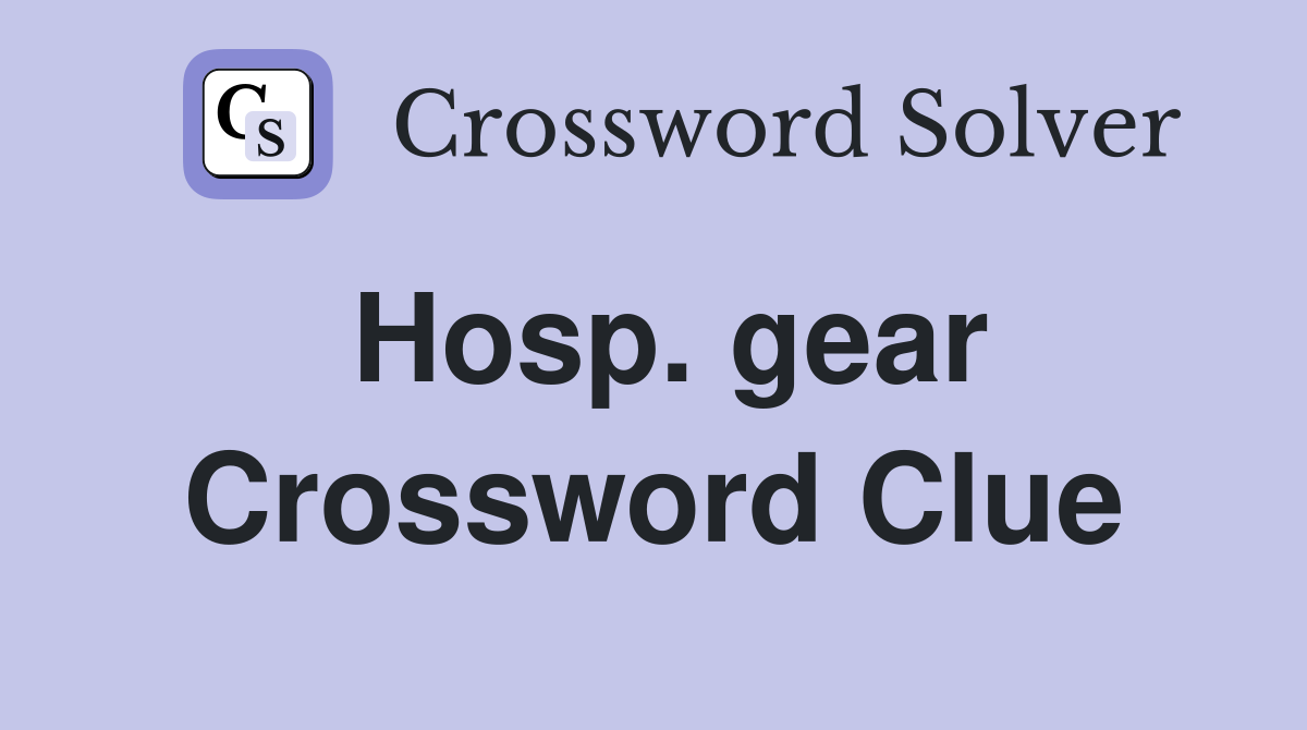 Hosp. gear Crossword Clue