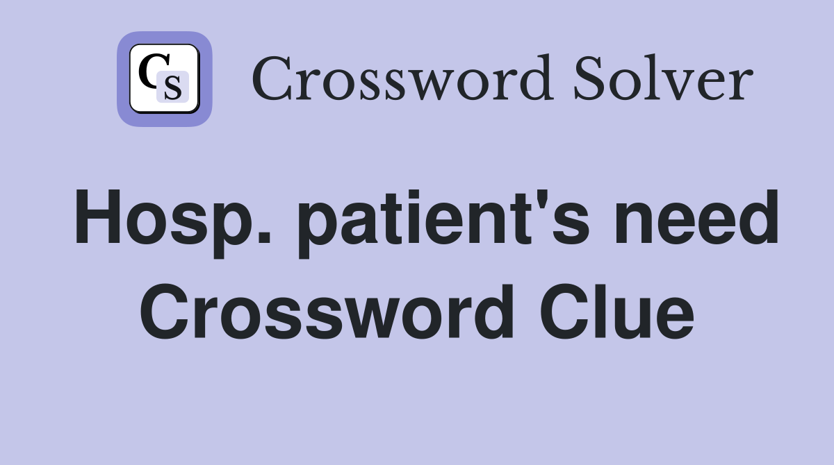 Hosp. patient's need Crossword Clue
