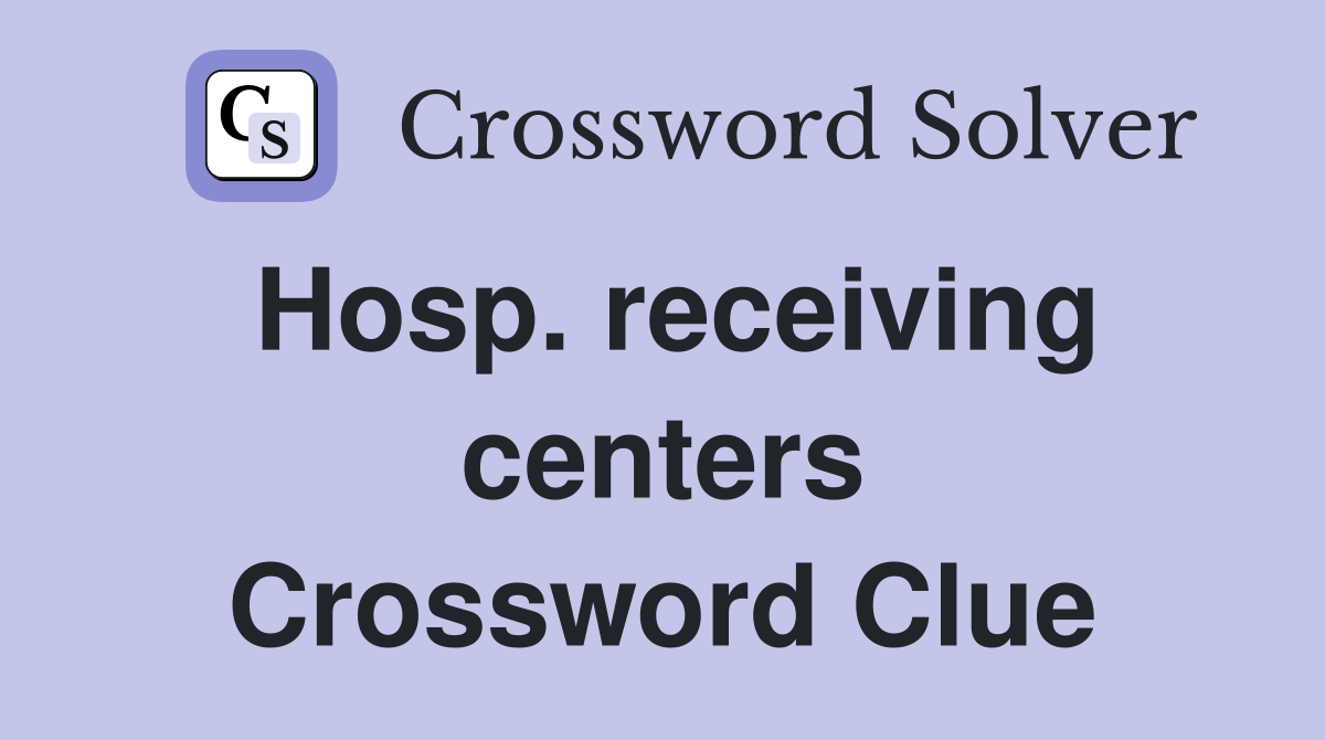 Hosp. receiving centers Crossword Clue