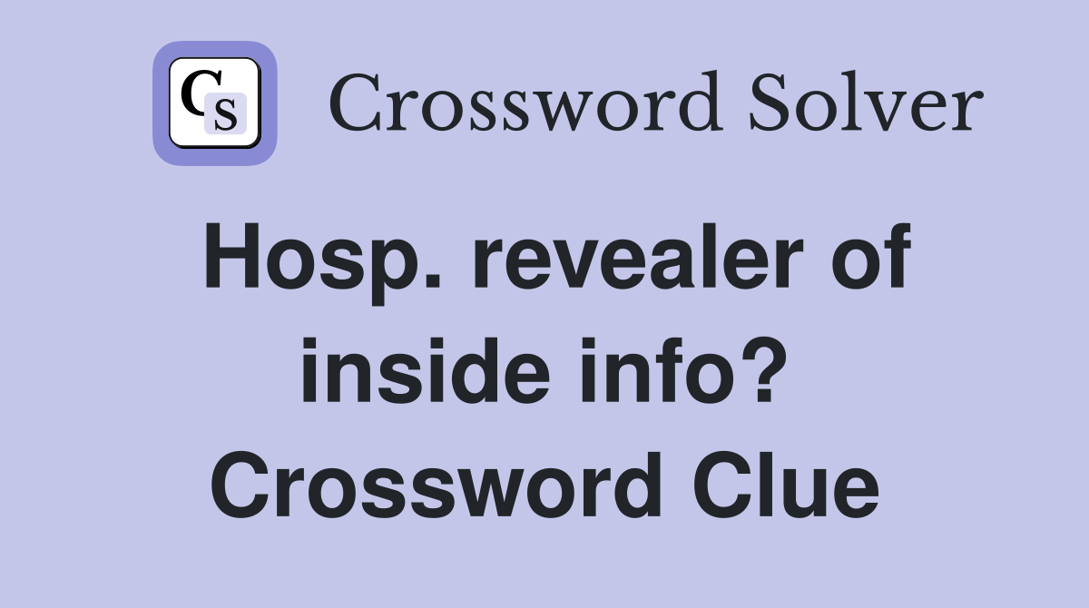 Hosp. revealer of inside info? Crossword Clue