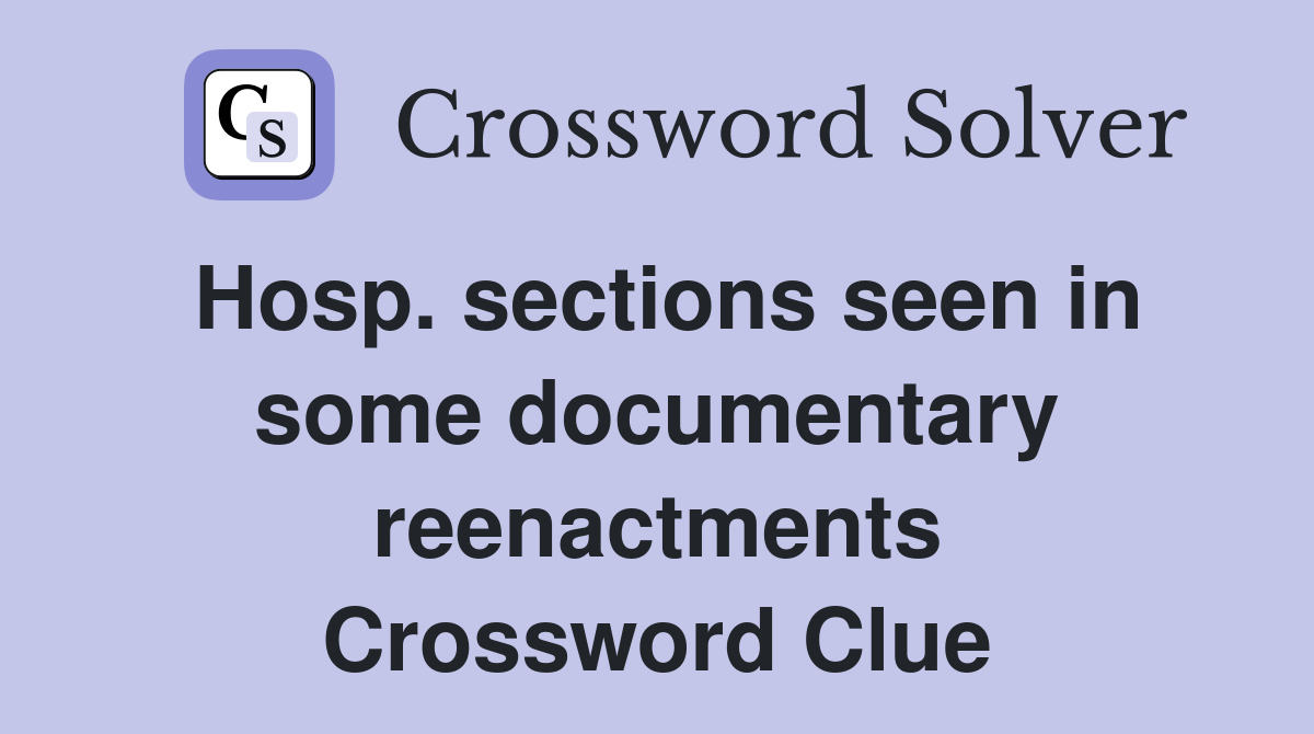 Hosp. sections seen in some documentary reenactments Crossword Clue