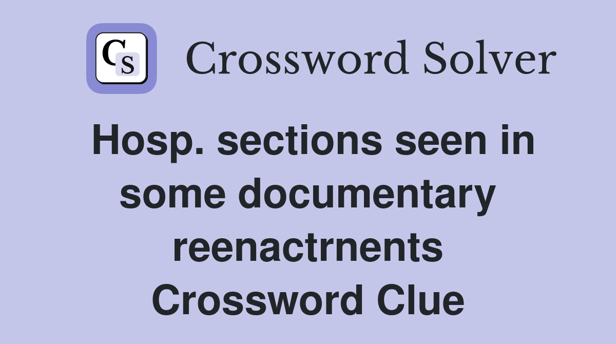 Hosp. sections seen in some documentary reenactrnents Crossword Clue