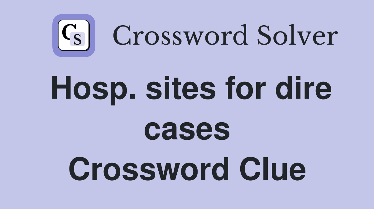 Hosp. sites for dire cases Crossword Clue