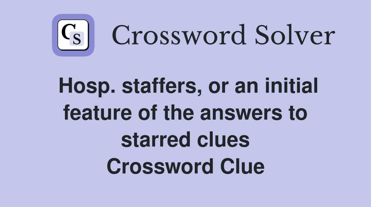 Hosp. staffers, or an initial feature of the answers to starred clues Crossword Clue