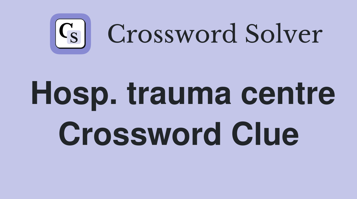 Hosp. trauma centre Crossword Clue