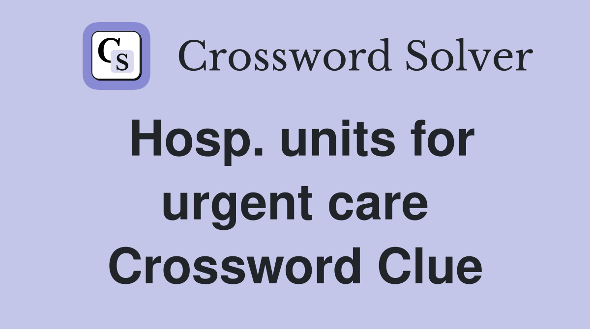 Hosp. units for urgent care Crossword Clue